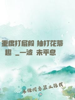 重度打屁股 抽打花蒂筆趣閣